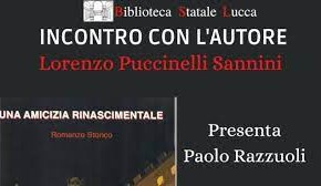 Lucca Biblioteca Statale lunedì 11 aprile. Presentazione del romanzo storico ''Una amicizia rinascimentale'' di Lorenzo Puccinelli Sannini