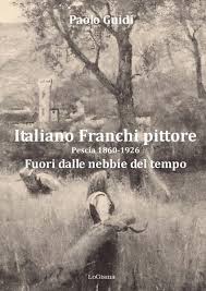 Pescia Conservatorio di S.Michele sabato 28 settembre ore 17.00.Inaugurazione della mostra antologica ''Fuori dalle nebbie del tempo'' sul pittore pesciatino Italiano Franchi.